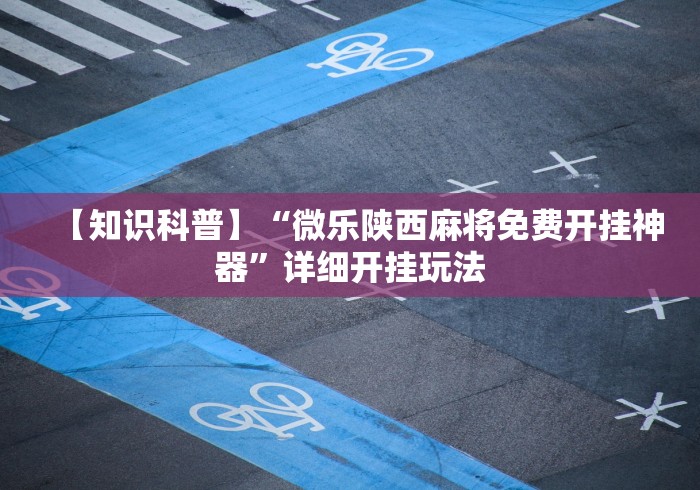【知识科普】“微乐陕西麻将免费开挂神器	”详细开挂玩法