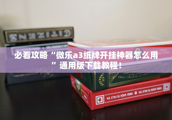 必看攻略“微乐a3纸牌开挂神器怎么用	”通用版下载教程！