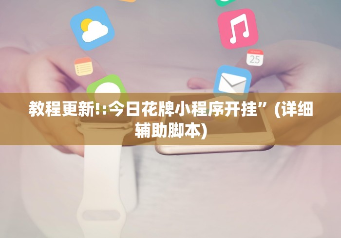 教程更新!:今日花牌小程序开挂”(详细辅助脚本)
