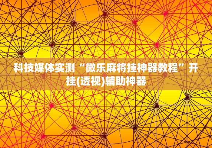 科技媒体实测“微乐麻将挂神器教程”开挂(透视)辅助神器