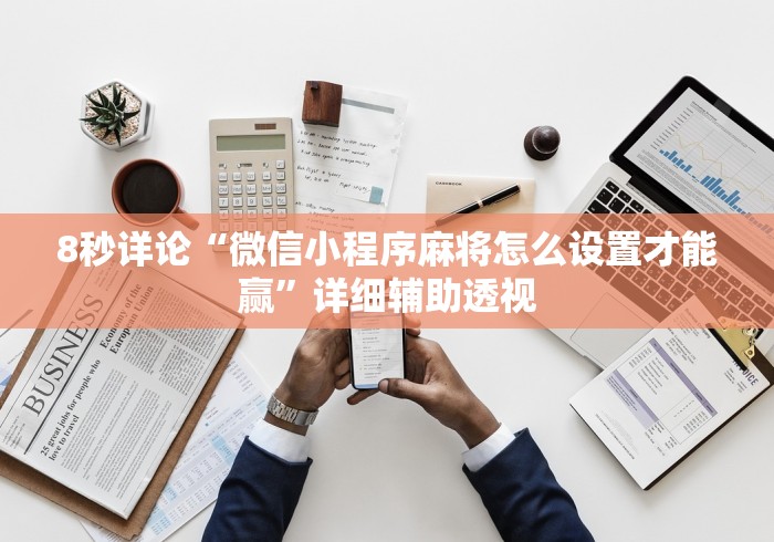 8秒详论“微信小程序麻将怎么设置才能赢	”详细辅助透视