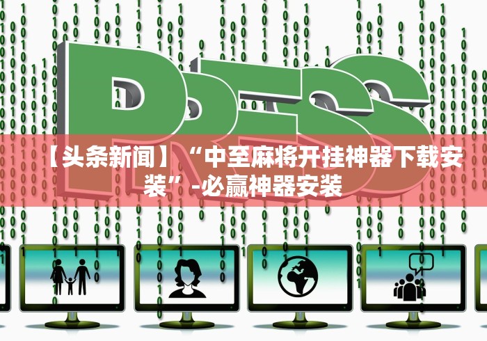 【头条新闻】“中至麻将开挂神器下载安装	”-必赢神器安装
