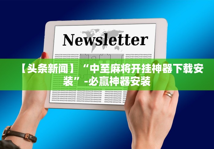 【头条新闻】“中至麻将开挂神器下载安装”-必赢神器安装