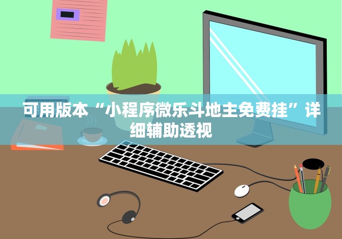 可用版本“小程序微乐斗地主免费挂”详细辅助透视