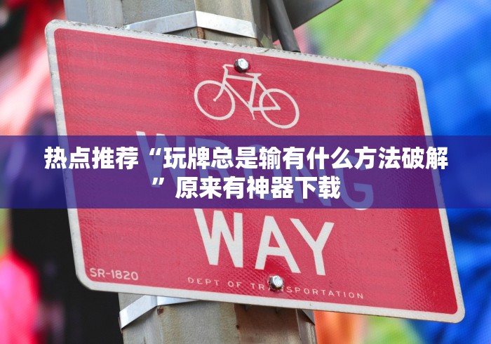 热点推荐“玩牌总是输有什么方法破解	”原来有神器下载