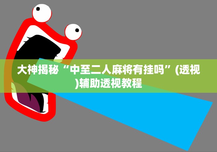 大神揭秘“中至二人麻将有挂吗”(透视)辅助透视教程