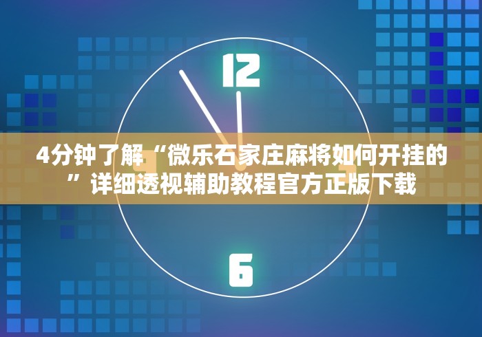 4分钟了解“微乐石家庄麻将如何开挂的	”详细透视辅助教程官方正版下载