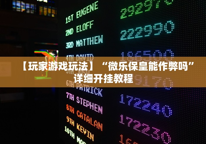 【玩家游戏玩法】“微乐保皇能作弊吗”详细开挂教程