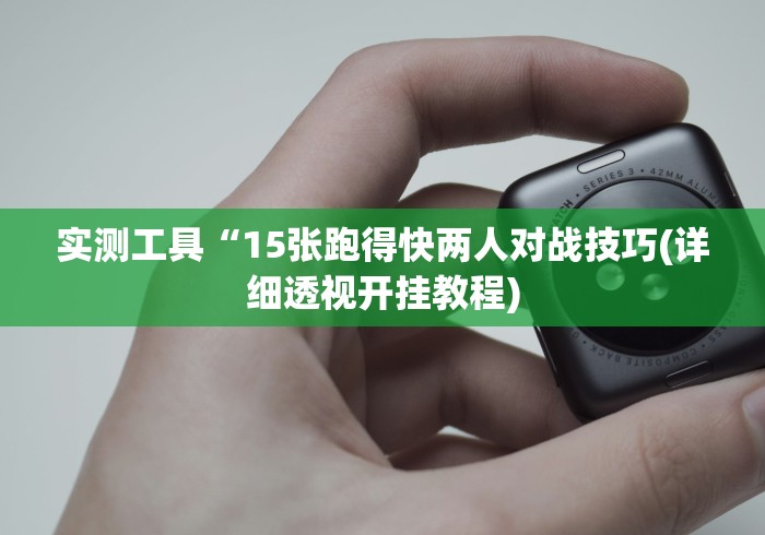 实测工具“15张跑得快两人对战技巧(详细透视开挂教程) 实测工具“15张跑得快两人对战技巧(详细透视开挂教程)