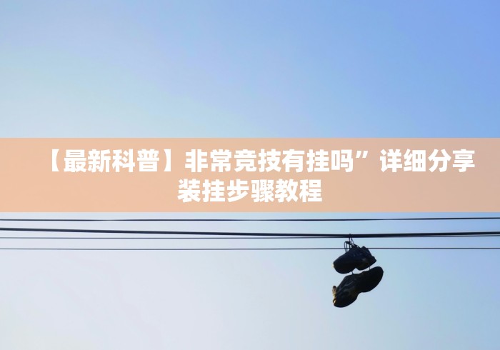 【最新科普】非常竞技有挂吗”详细分享装挂步骤教程