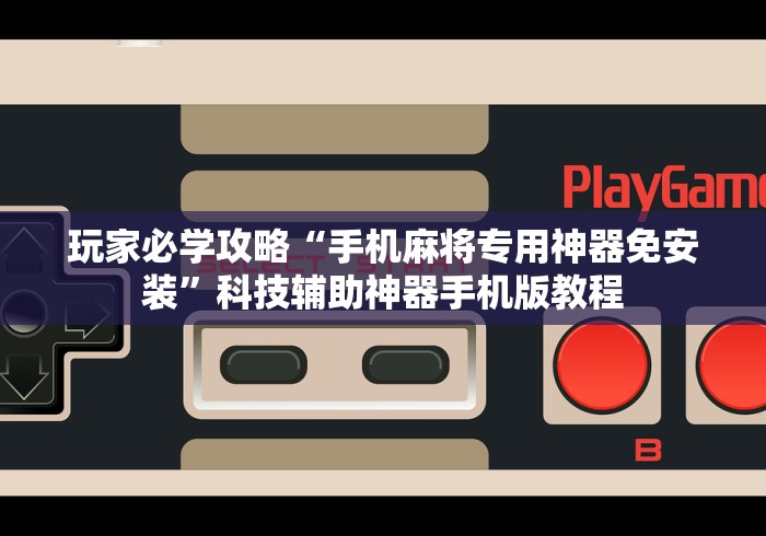揭秘“手机打牌透视软件	”开挂辅助脚本+详细开挂安装教程
