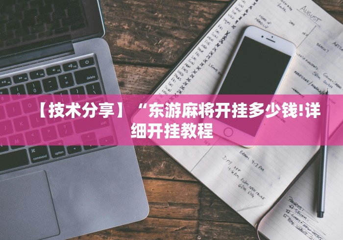【技术分享】“东游麻将开挂多少钱!详细开挂教程 【技术分享】“东游麻将开挂多少钱!详细开挂教程