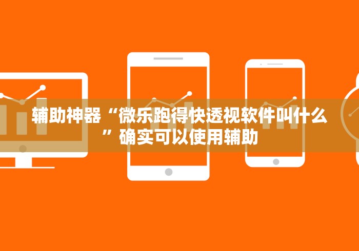 辅助神器“微乐跑得快透视软件叫什么	”确实可以使用辅助