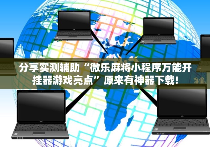 分享实测辅助“微乐麻将小程序万能开挂器游戏亮点”原来有神器下载!