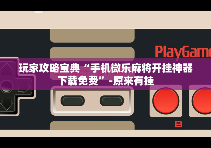 玩家攻略宝典“手机微乐麻将开挂神器下载免费”-原来有挂