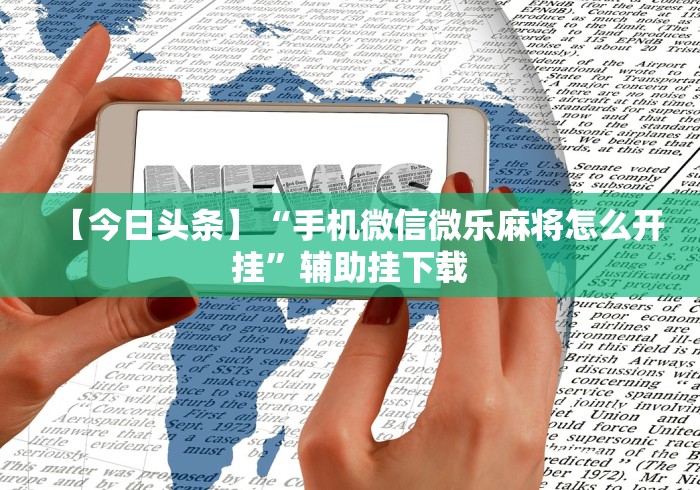重大来袭“微乐郑州麻将开挂神器”作弊挂(辅助外挂+教程)