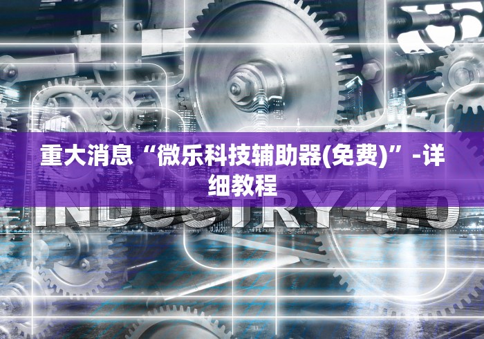 重大消息“微乐科技辅助器(免费)	”-详细教程