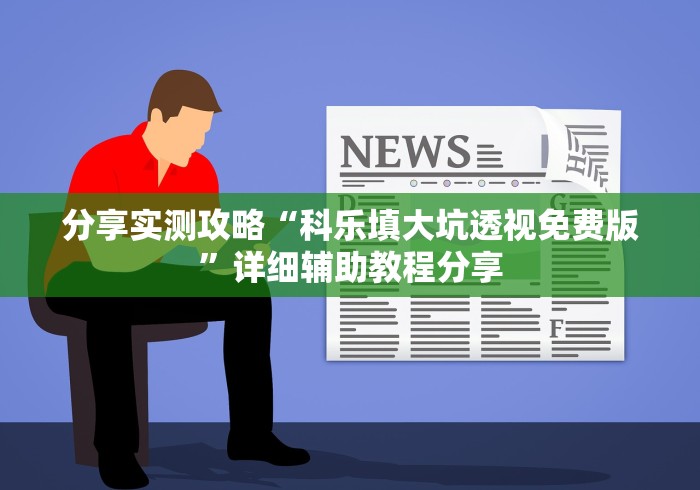 分享实测攻略“科乐填大坑透视免费版	”详细辅助教程分享