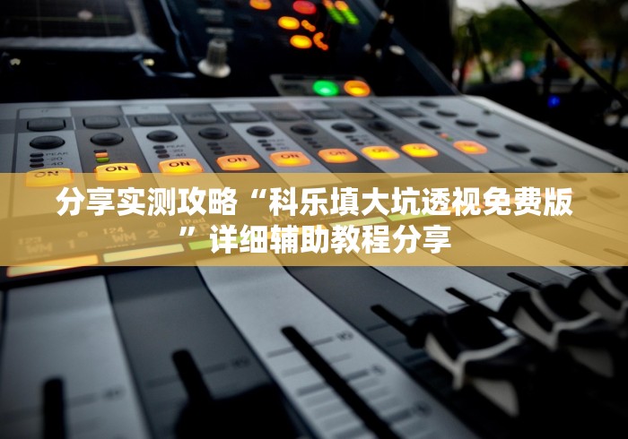 分享实测攻略“科乐填大坑透视免费版”详细辅助教程分享