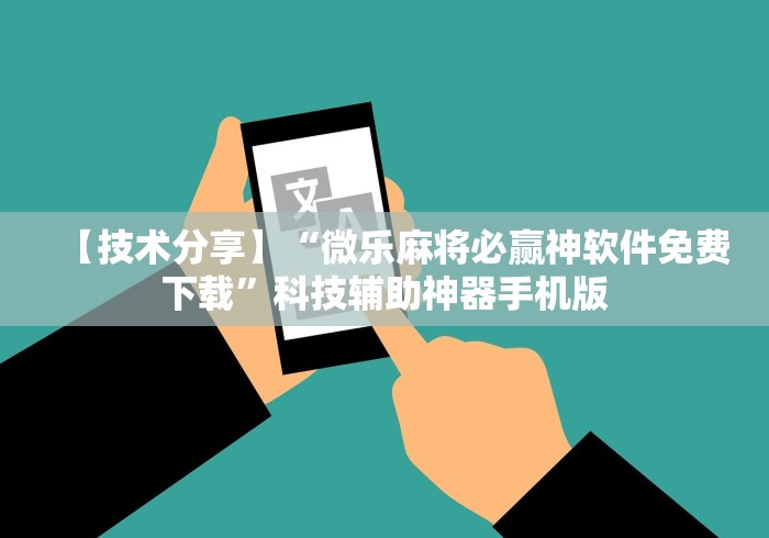 【技术分享】“微乐麻将必赢神软件免费下载”科技辅助神器手机版