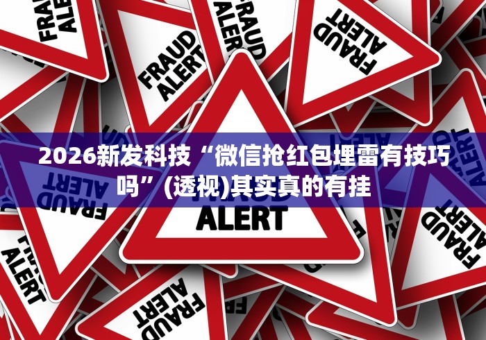 2026新发科技“微信抢红包埋雷有技巧吗”(透视)其实真的有挂