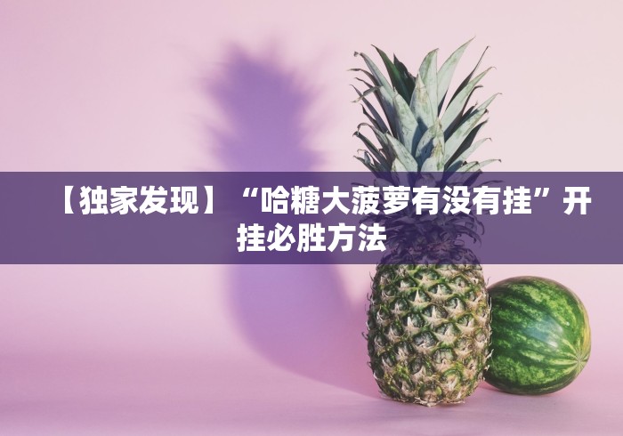 【独家发现】“哈糖大菠萝有没有挂”开挂必胜方法