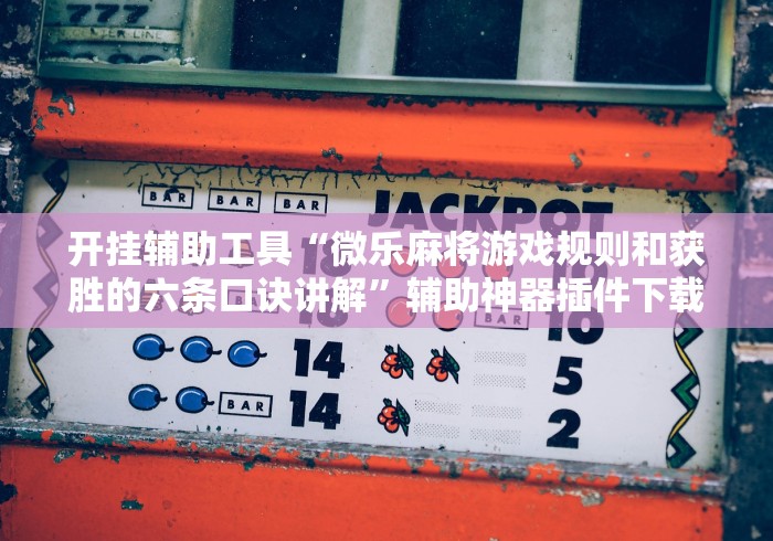 开挂辅助工具“微乐麻将游戏规则和获胜的六条口诀讲解	”辅助神器插件下载
