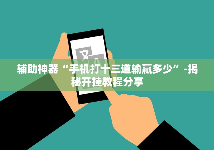 辅助神器“手机打十三道输赢多少	”-揭秘开挂教程分享