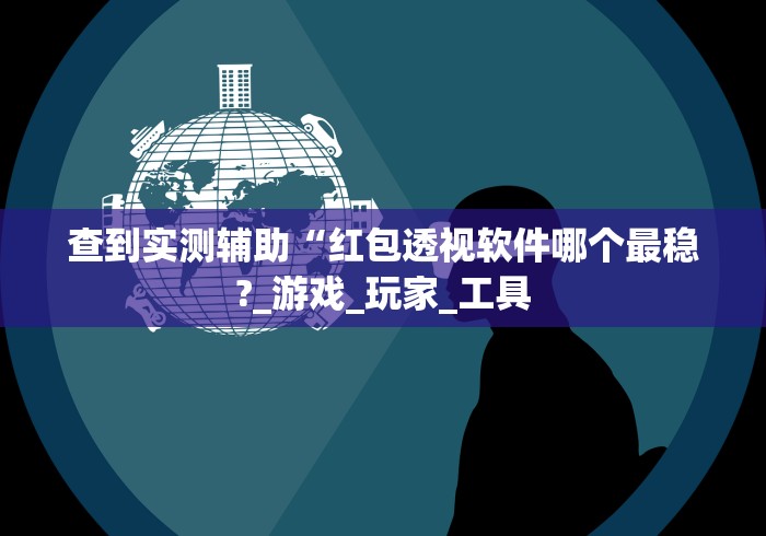 查到实测辅助“红包透视软件哪个最稳?_游戏_玩家_工具 查到实测辅助“红包透视软件哪个最稳?_游戏_玩家_工具