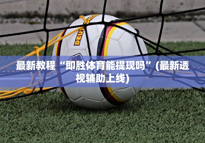 最新教程“即胜体育能提现吗”(最新透视辅助上线)