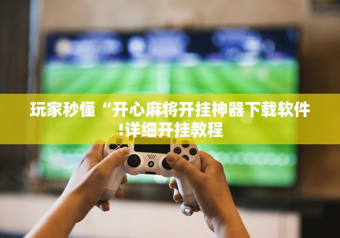 玩家秒懂“开心麻将开挂神器下载软件!详细开挂教程
