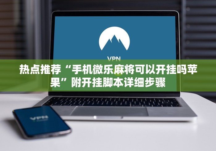 热点推荐“手机微乐麻将可以开挂吗苹果”附开挂脚本详细步骤