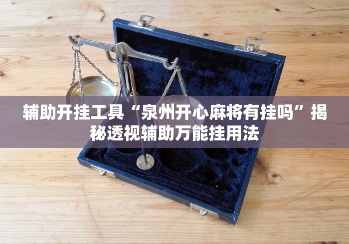 辅助开挂工具“泉州开心麻将有挂吗	”揭秘透视辅助万能挂用法