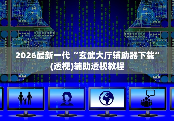 2026最新一代“玄武大厅辅助器下载”(透视)辅助透视教程