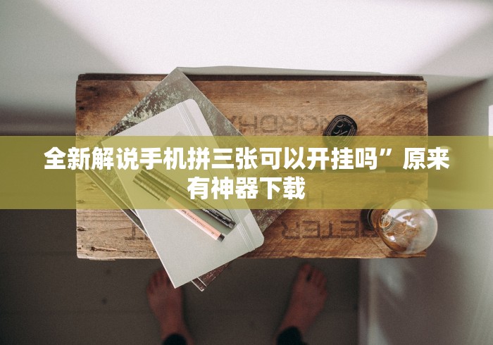 全新解说手机拼三张可以开挂吗”原来有神器下载