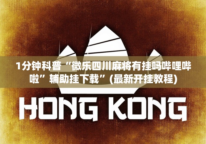 1分钟科普“微乐四川麻将有挂吗哔哩哔啦”辅助挂下载	”(最新开挂教程)