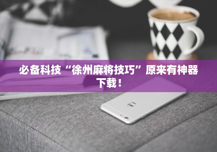 必备科技“徐州麻将技巧”原来有神器下载！