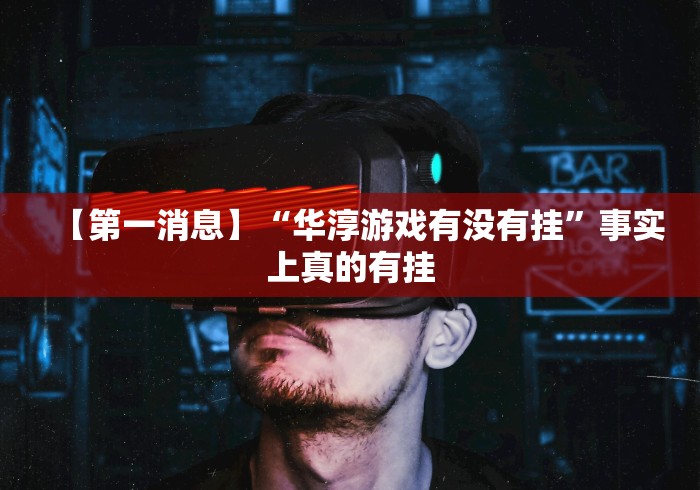【第一消息】“华淳游戏有没有挂”事实上真的有挂