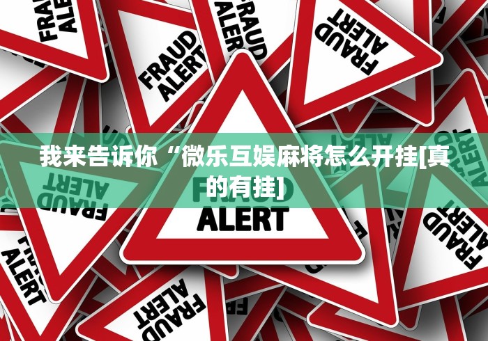 我来告诉你“微乐互娱麻将怎么开挂[真的有挂]