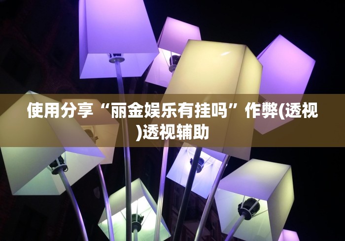 使用分享“丽金娱乐有挂吗”作弊(透视)透视辅助