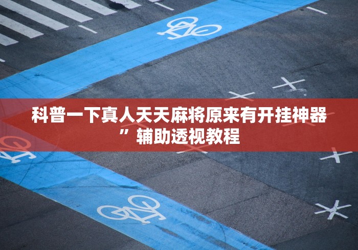 科普一下真人天天麻将原来有开挂神器”辅助透视教程