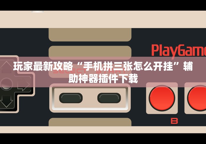 玩家最新攻略“手机拼三张怎么开挂”辅助神器插件下载