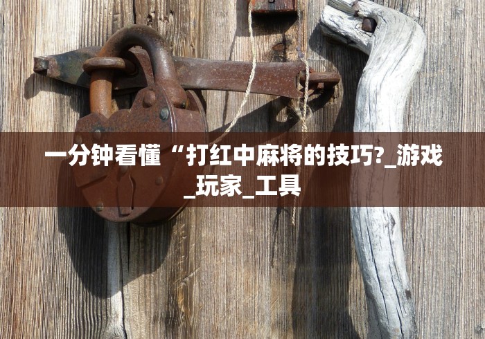 一分钟看懂“打红中麻将的技巧?_游戏_玩家_工具 一分钟看懂“打红中麻将的技巧?_游戏_玩家_工具