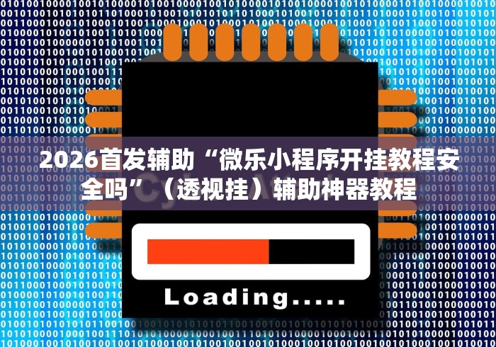 2026首发辅助“微乐小程序开挂教程安全吗”（透视挂）辅助神器教程
