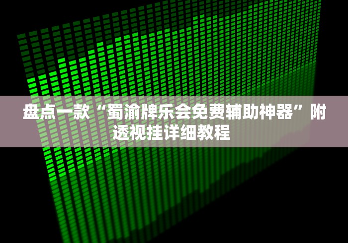 盘点一款“蜀渝牌乐会免费辅助神器”附透视挂详细教程 