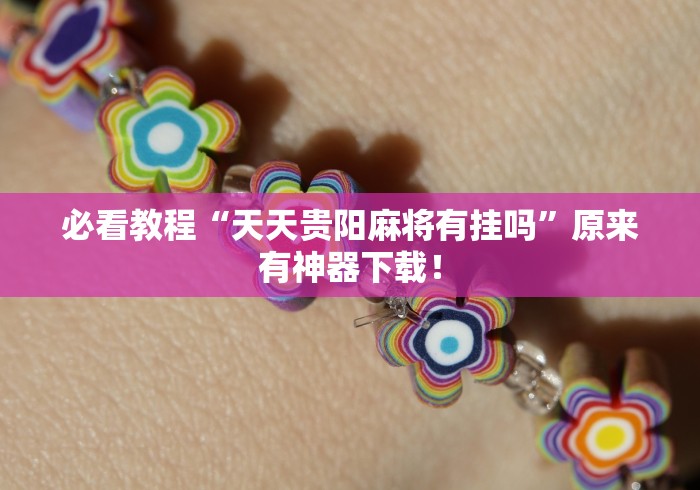 必看教程“天天贵阳麻将有挂吗	”原来有神器下载！