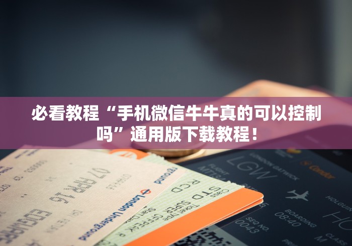 必看教程“手机微信牛牛真的可以控制吗	”通用版下载教程！