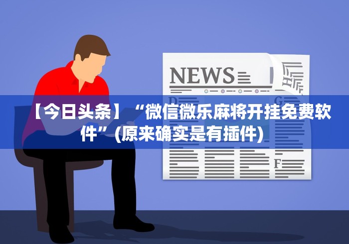 【今日头条】“微信微乐麻将开挂免费软件	”(原来确实是有插件) 