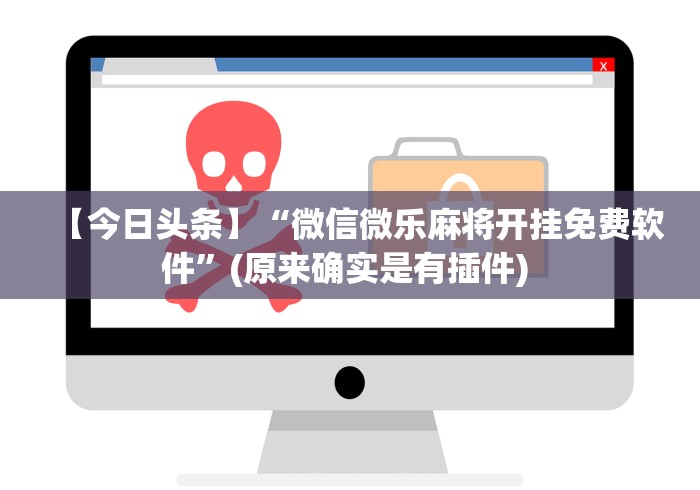 【今日头条】“微信微乐麻将开挂免费软件”(原来确实是有插件) 
