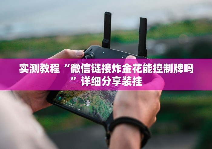 实测教程“微信链接炸金花能控制牌吗	”详细分享装挂